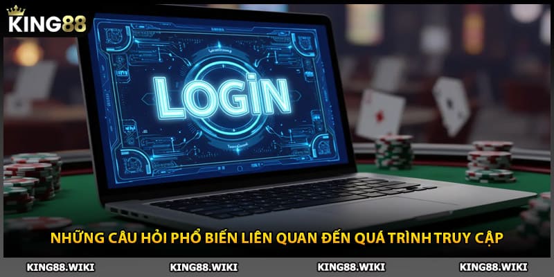 Những câu hỏi phổ biến liên quan đến quá trình đăng nhập King88